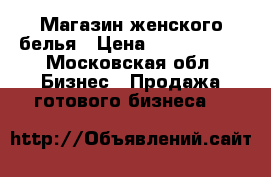 Магазин женского белья › Цена ­ 3 500 000 - Московская обл. Бизнес » Продажа готового бизнеса   